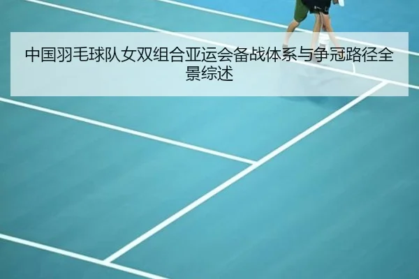 中国羽毛球队女双组合亚运会备战体系与争冠路径全景综述 | Lejing